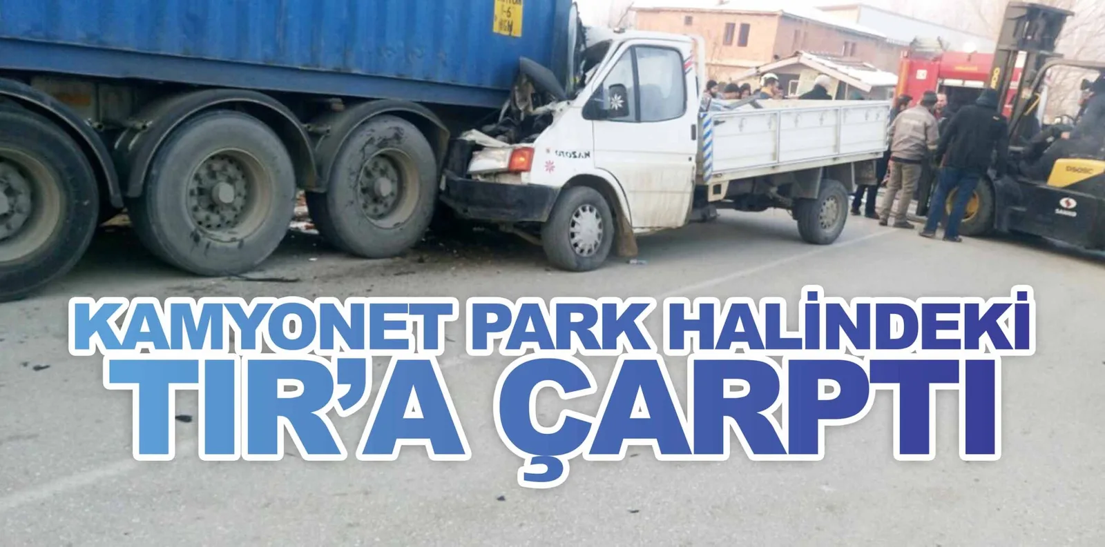 KAMYONET PARK HALİNDEKİ TIR'A ÇARPTI
