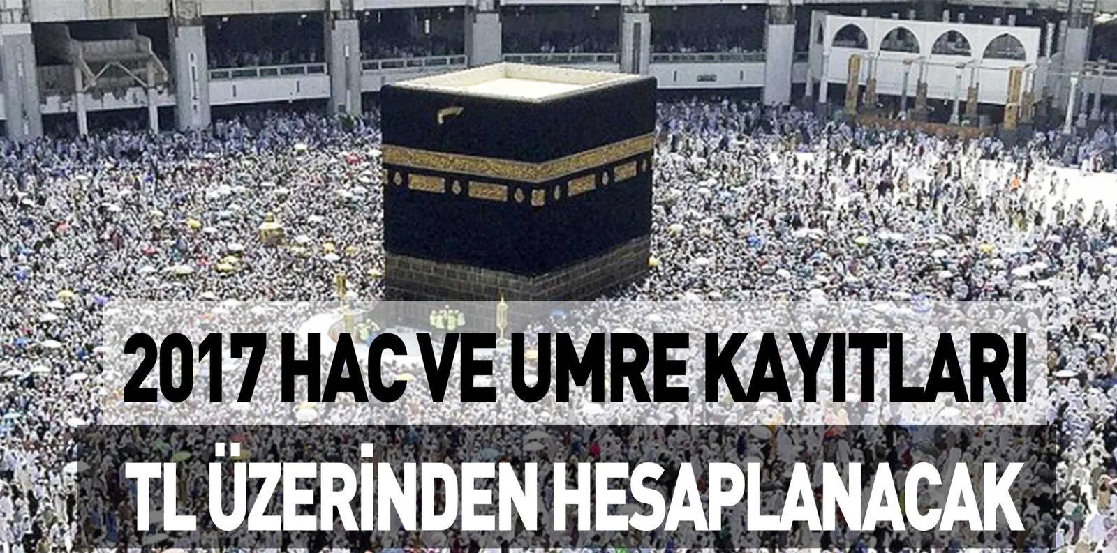 2017 HAC VE UMRE KAYITLARI  TL ÜZERİNDEN HESAPLANACAK