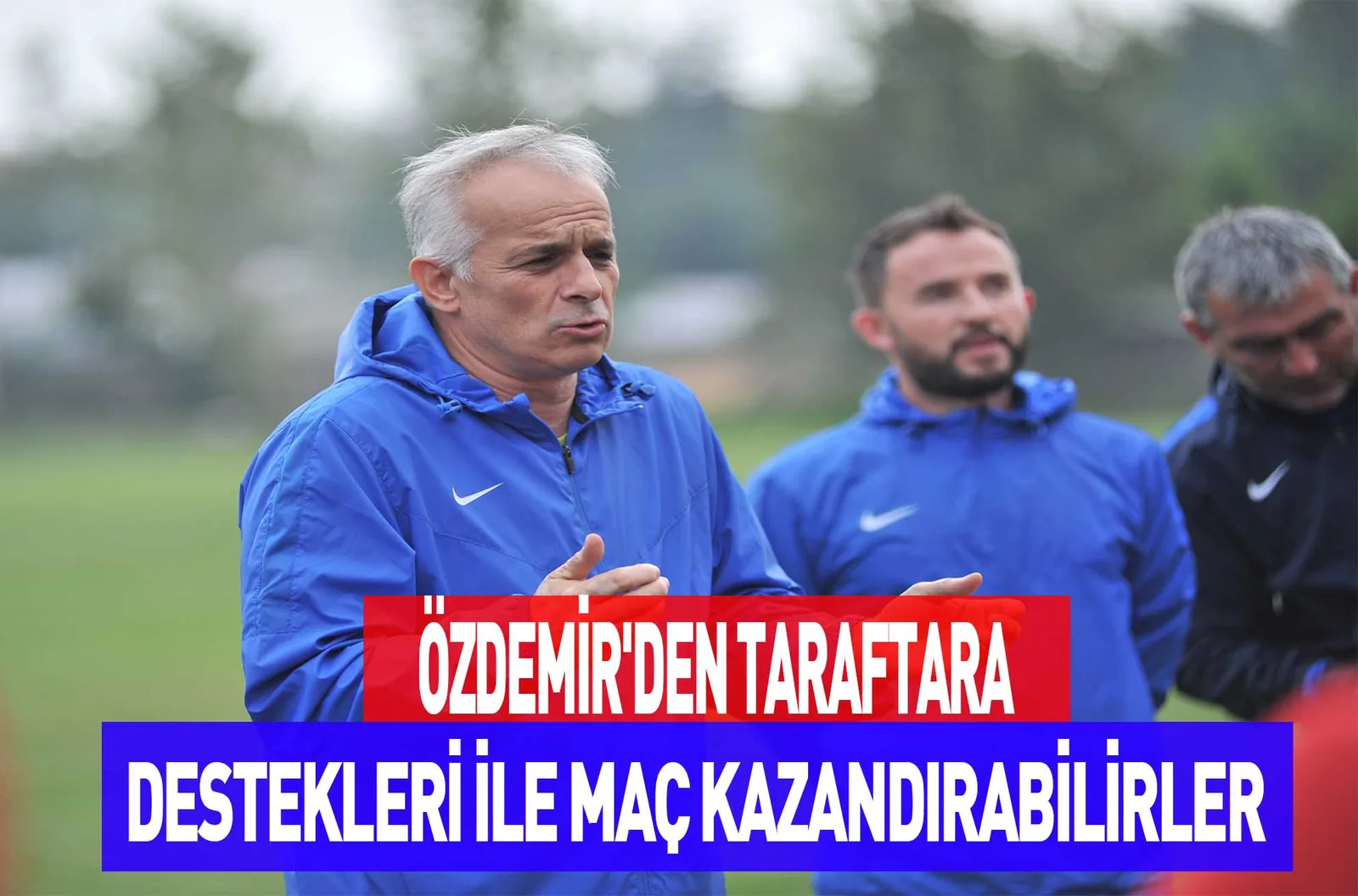 ÖZDEMİR'DEN TARAFTARA DESTEKLERİ İLE MAÇ KAZANDIRABİLİRLER