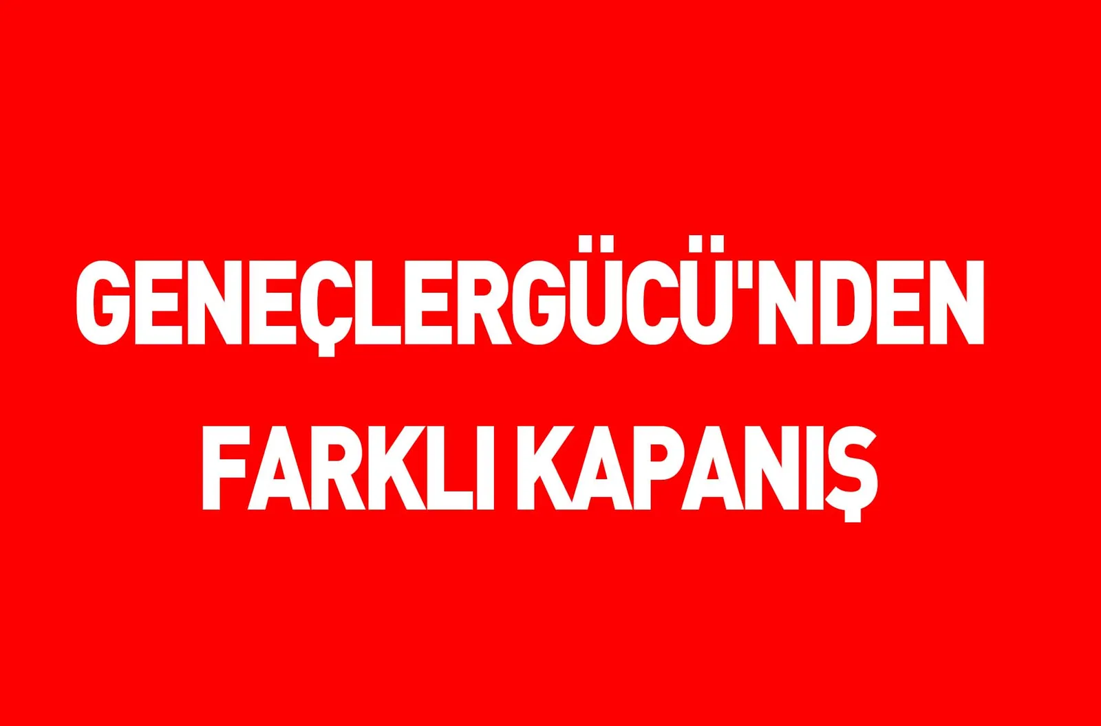 GENEÇLERGÜCÜ'NDEN FARKLI KAPANIŞ