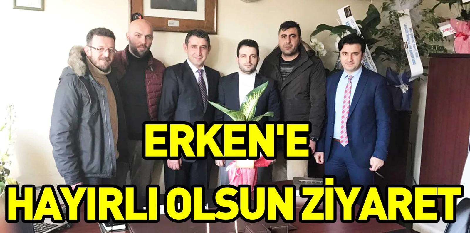 ERKEN'E  HAYIRLI OLSUN ZİYARET