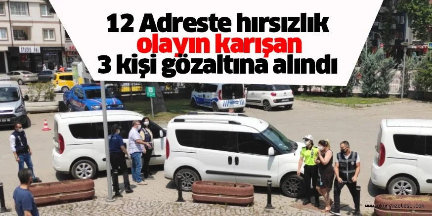 12 Ayrı adreste hırsızlık olayına karışan 3 kişi gözaltına alındı