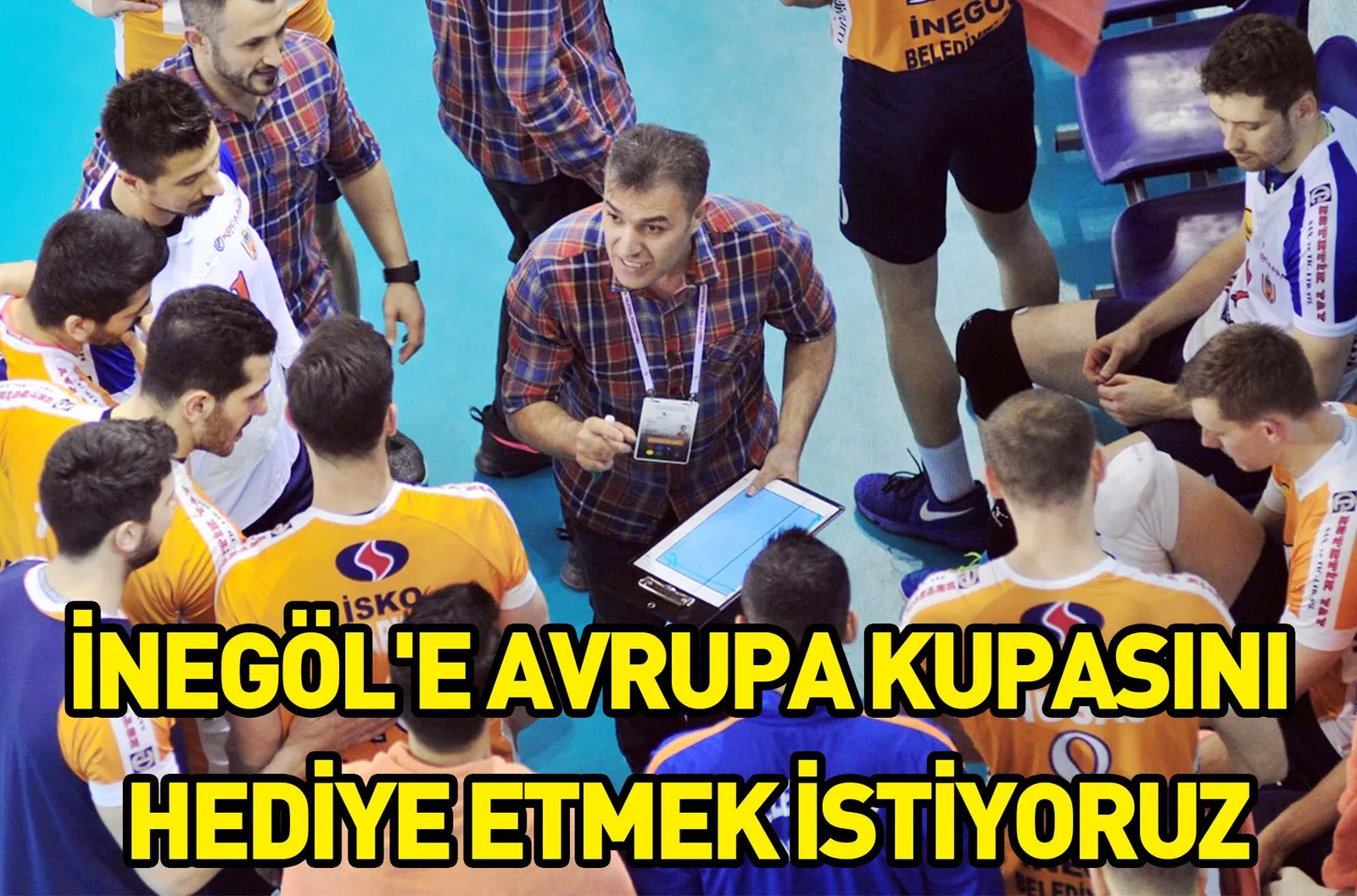 İNEGÖL'E AVRUPA KUPASINI HEDİYE ETMEK İSTİYORUZ