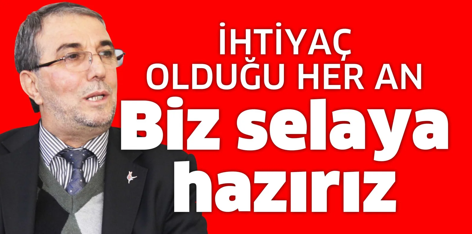 İHTİYAÇ OLDUĞU HER AN  Biz selaya hazırız