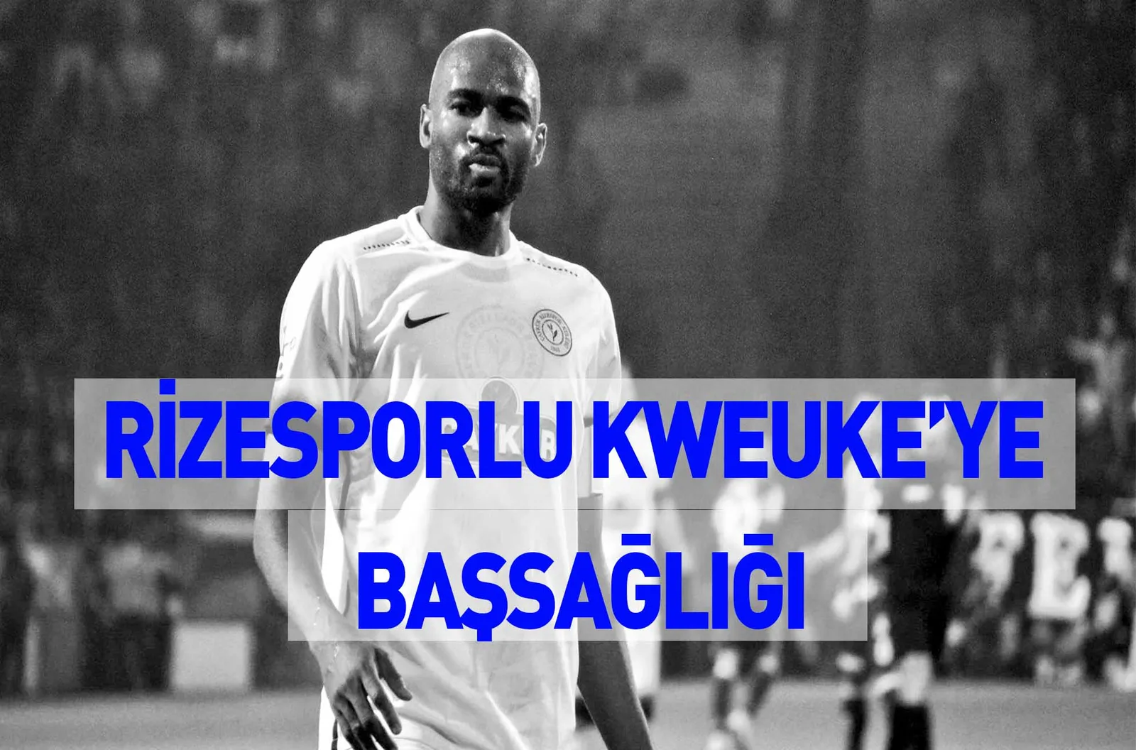 RİZESPORLU KWEUKE’YE BAŞSAĞLIĞI