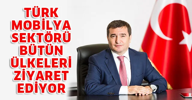 TÜRK MOBİLYA SEKTÖRÜ BÜTÜN ÜLKELERİ ZİYARET EDİYOR