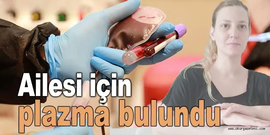 Ailesi için plazma bulundu Ama ihtiyacın devam ettiğini bildirdi