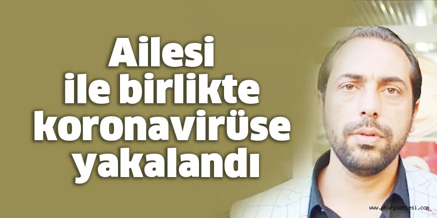 Ailesi ile birlikte koronavirüse yakalandı
