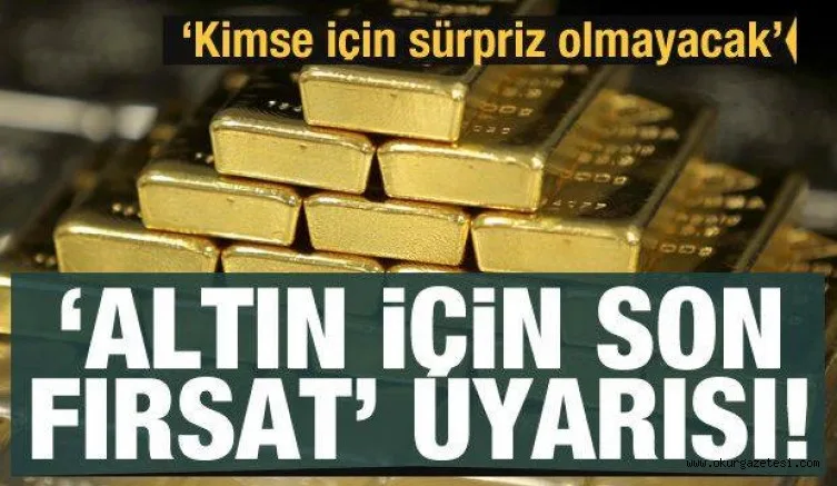 'Altın için son fırsat' uyarısı! Fiyatlarda yeni atak sürpriz olmayacak