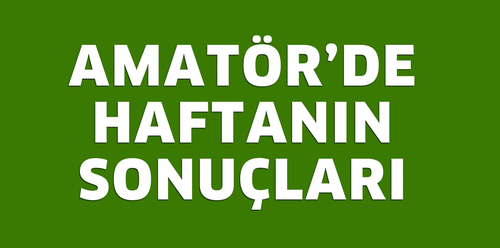 AMATÖR'DE HAFTANIN SONUÇLARI