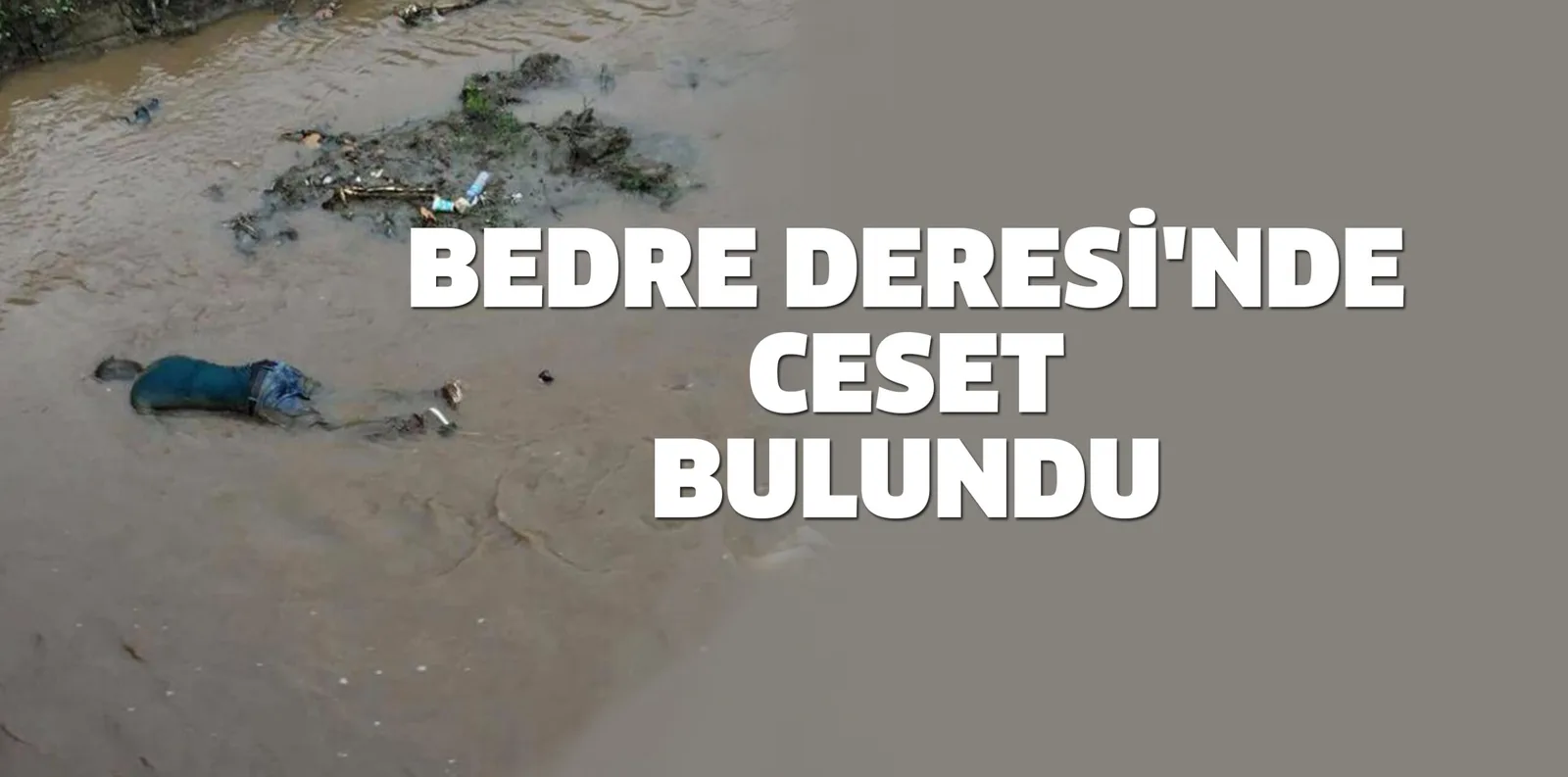 BEDRE DERESİ'NDE CESET BULUNDU