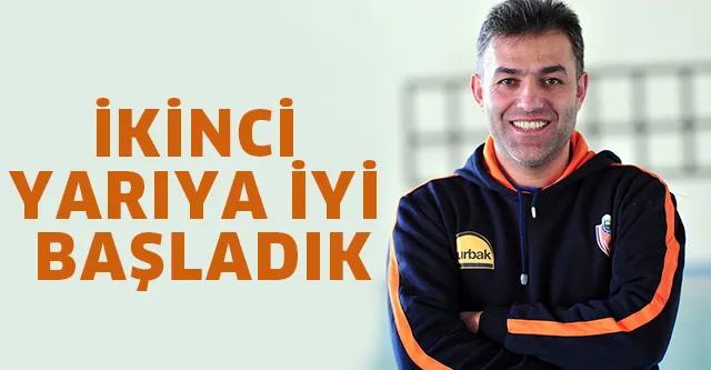 İKİNCİ YARIYA İYİ BAŞLADIK