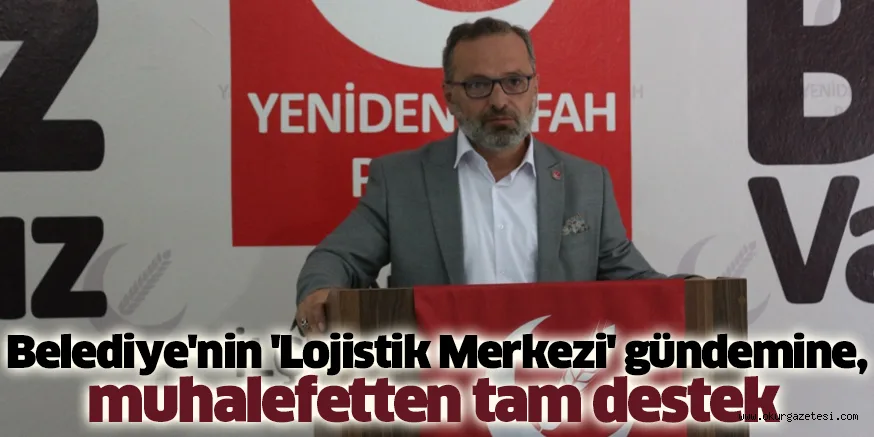 Belediye'nin 'Lojistik Merkezi' gündemine, muhalefetten tam destek