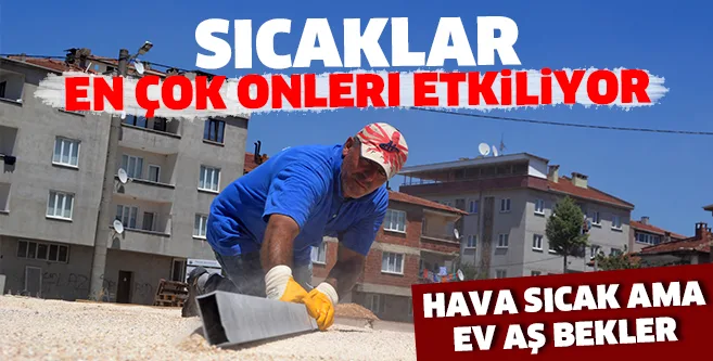 Hava sıcak ama ev aş bekler...