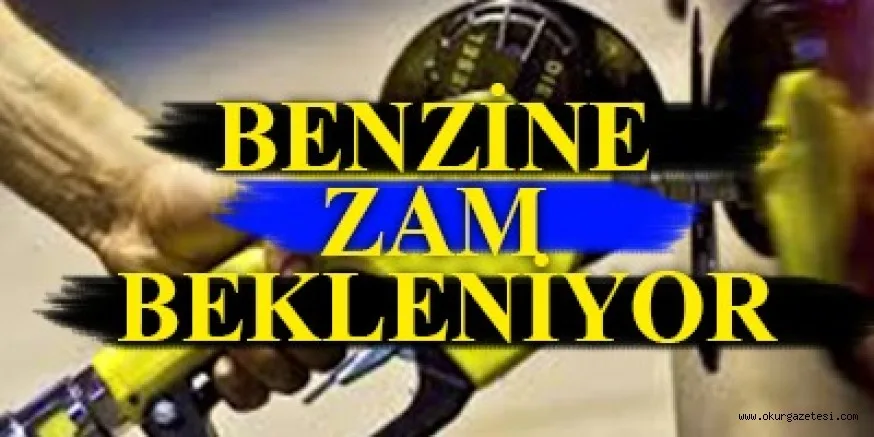 BENZİNE ZAM BEKLENİYOR