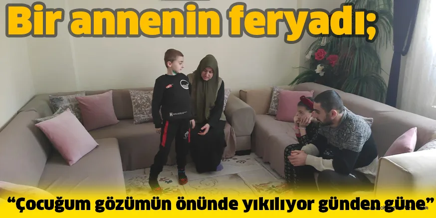 Bir annenin feryadı; “Çocuğum gözümün önünde yıkılıyor günden güne”
