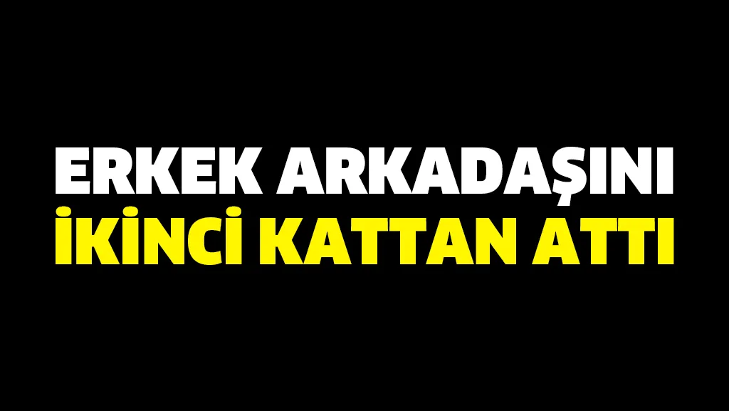 Erkek arkadaşını ikinci kattan attı