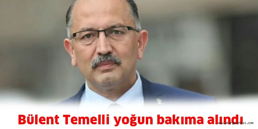 Bülent Temelli yoğun bakıma alındı