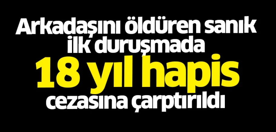 Bursa'da arkadaşını öldüren sanık ilk duruşmada 18 yıl hapis cezasına çarptırıldı