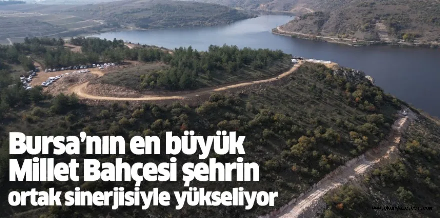Bursa’nın en büyük Millet Bahçesi şehrin ortak sinerjisiyle yükseliyor