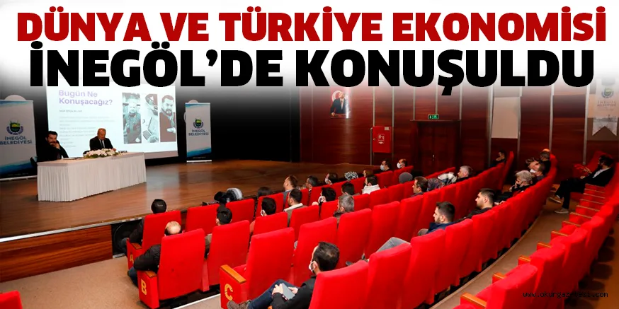 DÜNYA VE TÜRKİYE EKONOMİSİ İNEGÖL’DE KONUŞULDU