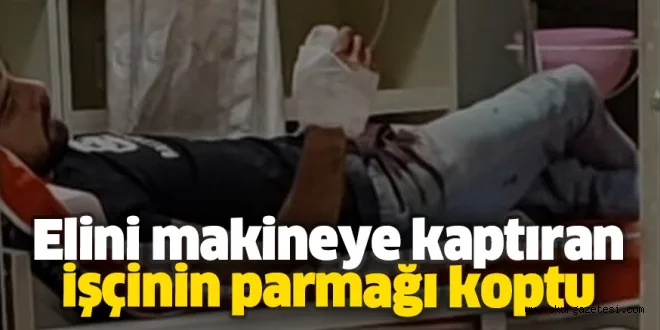 Elini makineye kaptıran işçinin parmağı koptu