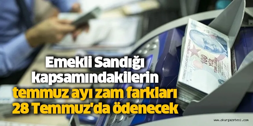 Emekli Sandığı kapsamındakilerin temmuz ayı zam farkları 28 Temmuz'da ödenecek