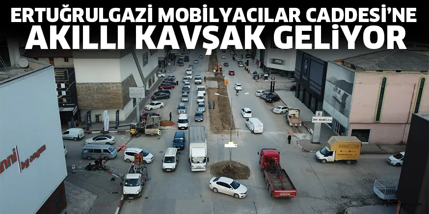 ERTUĞRULGAZİ MOBİLYACILAR CADDESİ’NE AKILLI KAVŞAK GELİYOR