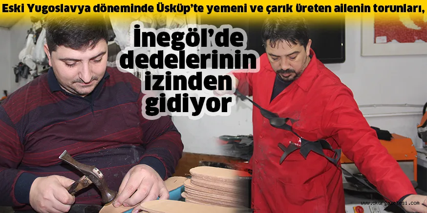 Eski Yugoslavya döneminde Üsküp’te yemeni ve çarık üreten ailenin torunları, İnegöl'de dedelerinin izinden gidiyor