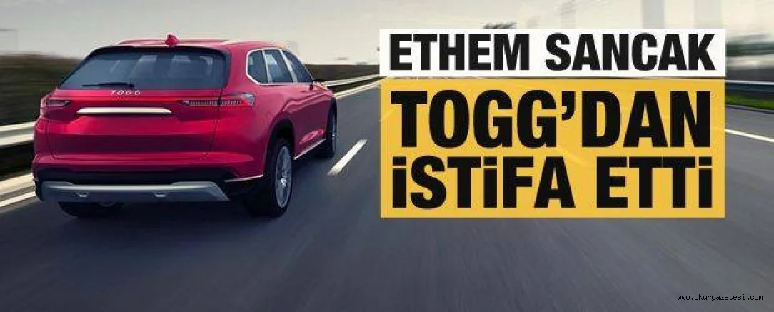 Ethem Sancak TOGG'dan istifa etti