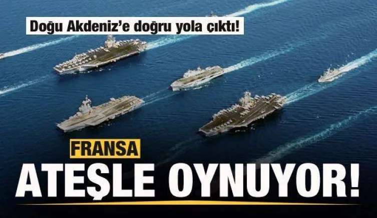 Fransa ateşle oynuyor! Doğu Akdeniz'e doğru yola çıktı
