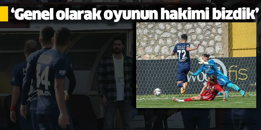 ‘Genel olarak oyunun hakimi bizdik’