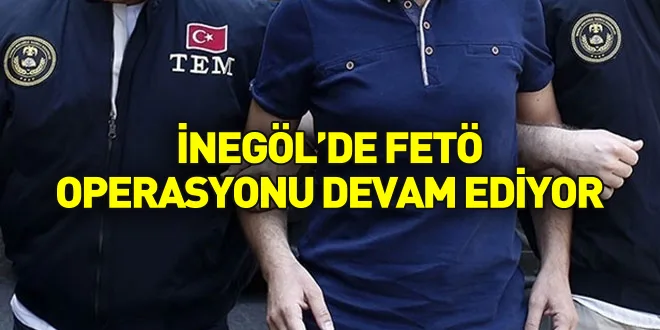 İNEGÖL'DE FETÖ OPERASYONU DEVAM EDİYOR