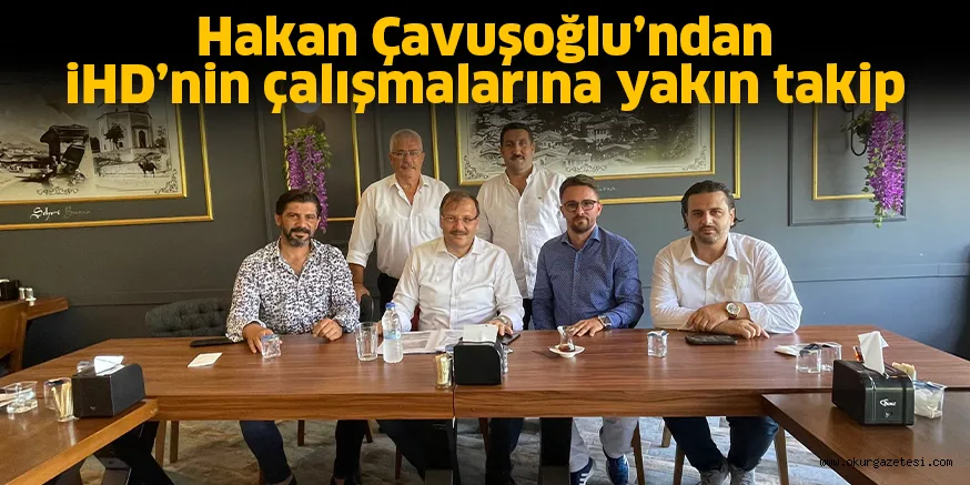 Hakan Çavuşoğlu’ndan iHD’nin çalışmalarına yakın takip