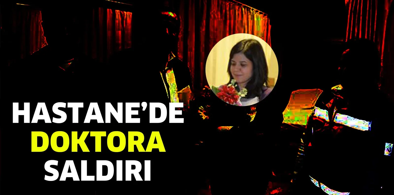 DOKTORA SALDIRDI