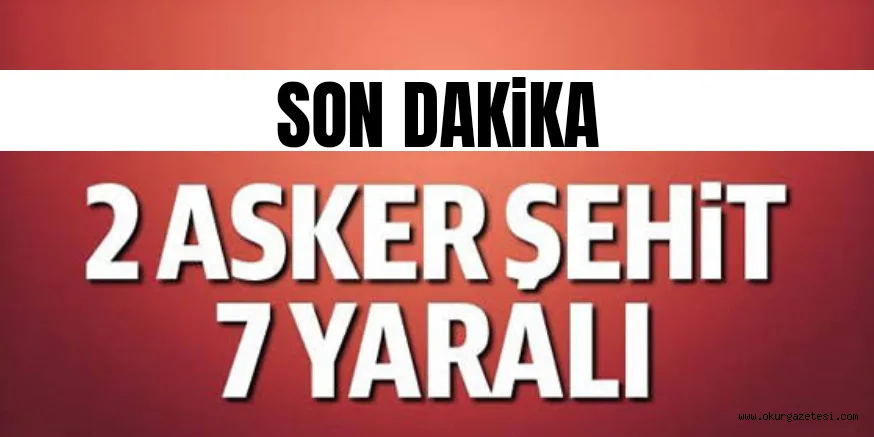 İki askerimiz şehit oldu