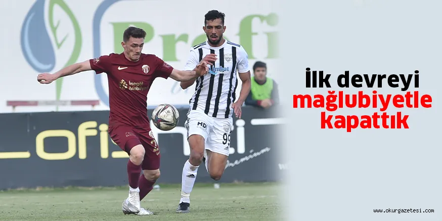 İlk devreyi mağlubiyetle kapattık