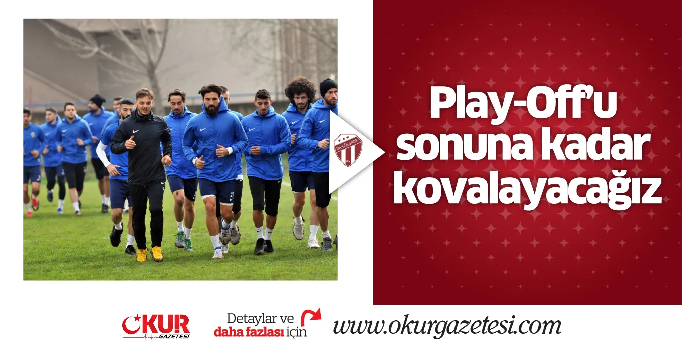 Play-Off'u sonuna kadar kovalayacağız