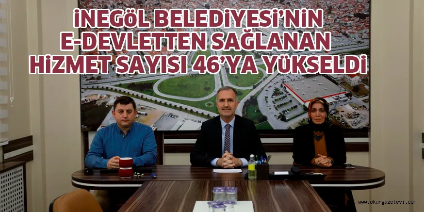 iNEGöL BELEDiYESi’NiN E DEVLETTEN SAĞLANAN HiZMET SAYISI 46’YA YüKSELDi