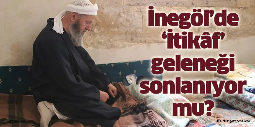 İnegöl’de ‘İtikâf’ geleneği sonlanıyor mu?