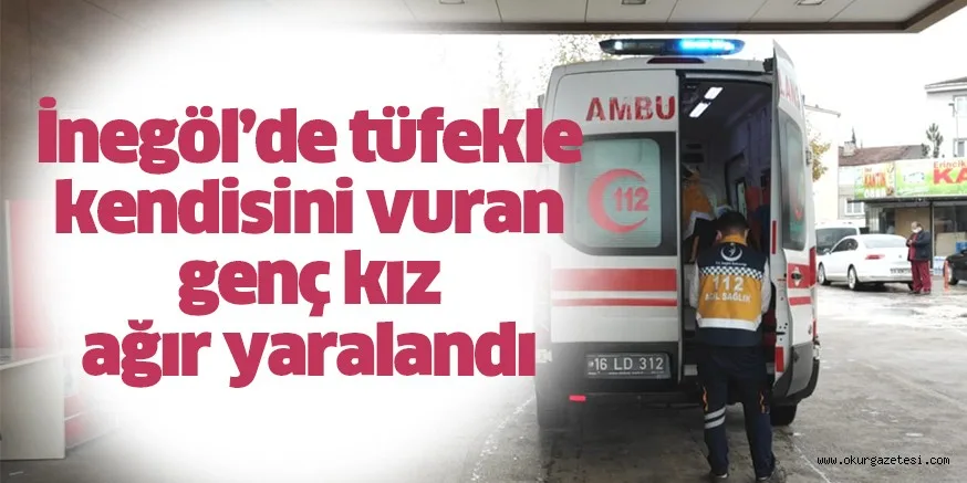 İnegöl’de tüfekle kendisini vuran genç kız ağır yaralandı