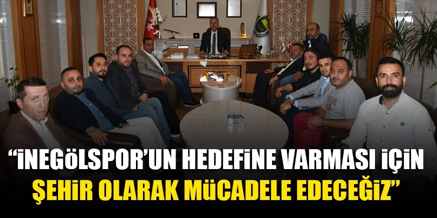 “iNEGöLSPOR’UN HEDEFiNE VARMASI iÇiN ŞEHiR OLARAK MüCADELE EDECEĞiZ”
