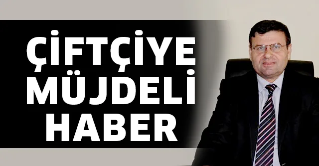 ÇİFTÇİYE MÜJDELİ HABER