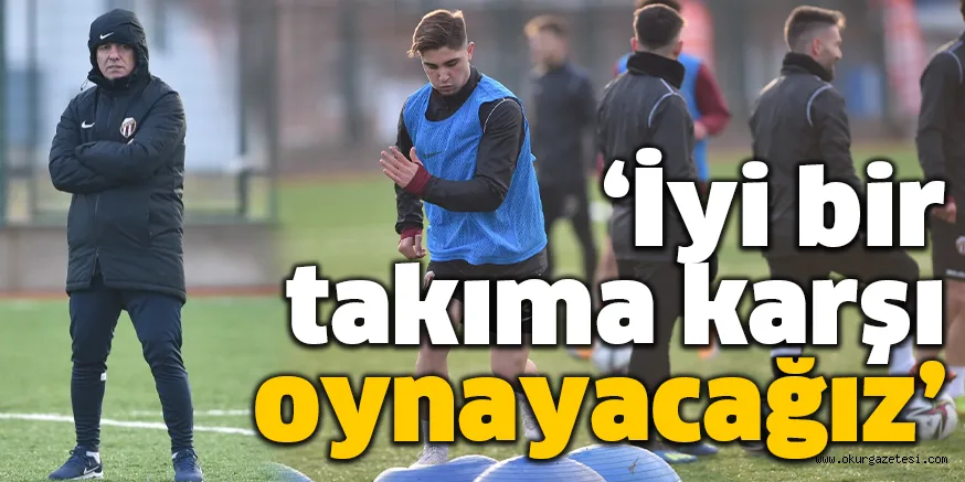 ‘İyi bir takıma karşı oynayacağız’