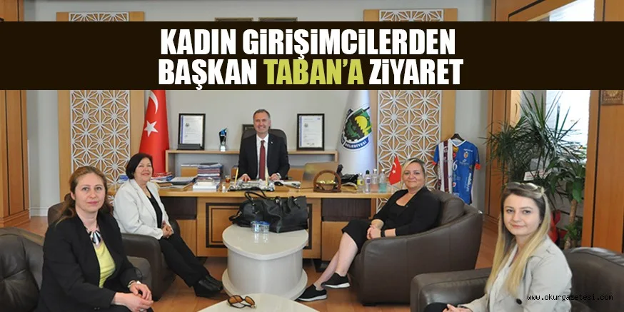KADIN GiRiŞiMCiLERDEN BAŞKAN TABAN’A ZiYARET