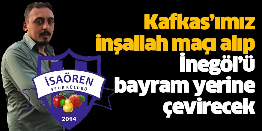 Kafkas’ımız inşallah maçı alıp İnegöl’ü bayram yerine çevirecek