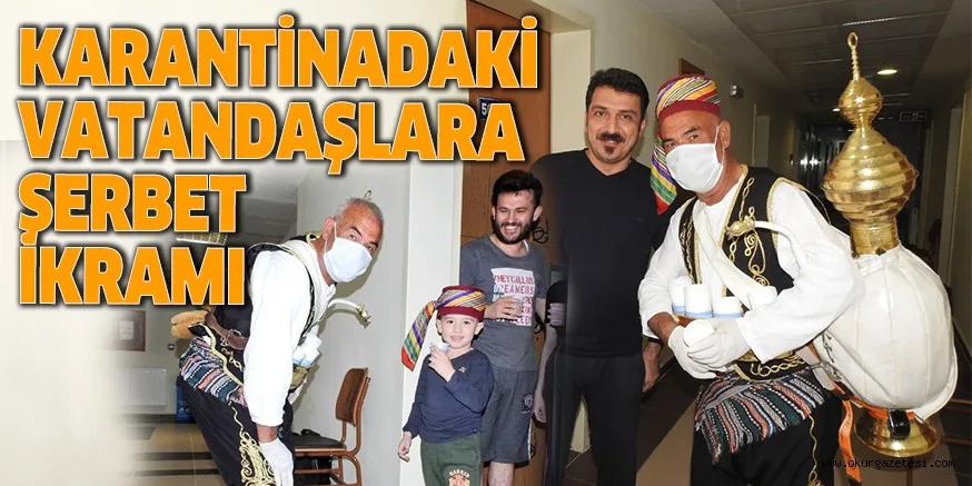 KARANTİNADAKİ VATANDAŞLARA ŞERBET İKRAMI