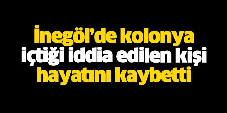 Kolonya içtiği iddiası ile hastaneye kaldırılan kişi öldü