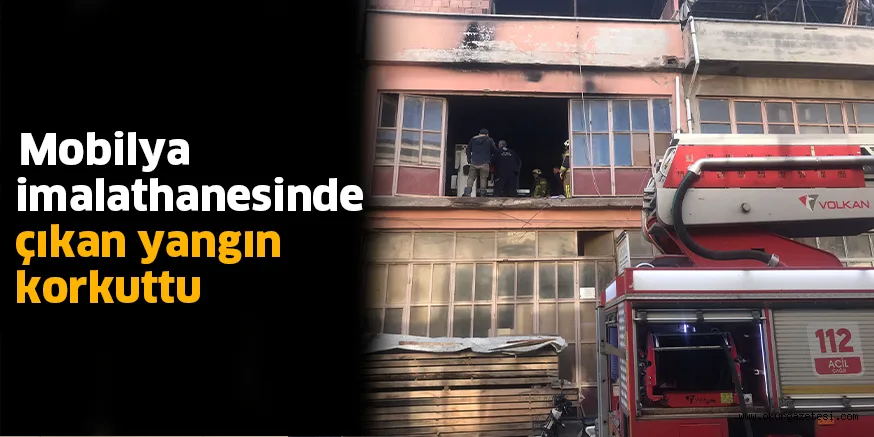 Mobilya imalathanesinde çıkan yangın korkuttu