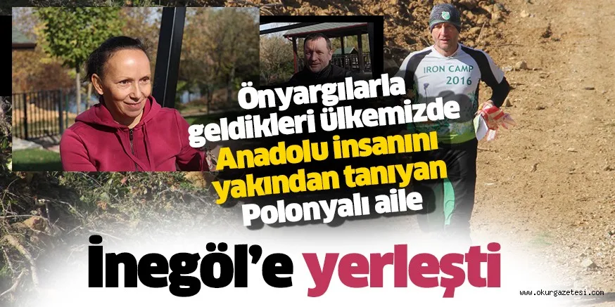 Önyargılarla geldikleri ülkemizde Anadolu insanını yakından tanıyan Polonyalı aile İnegöl'e yerleşti